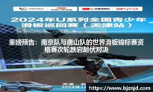 重磅预告：南京队与唐山队的世界滑板锦标赛资格赛次轮跌宕起伏对决