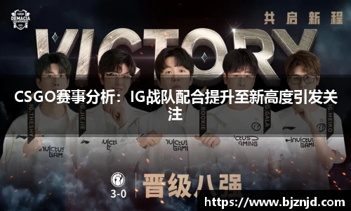 CSGO赛事分析：IG战队配合提升至新高度引发关注