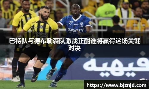 巴特队与德布勒森队激战正酣谁将赢得这场关键对决